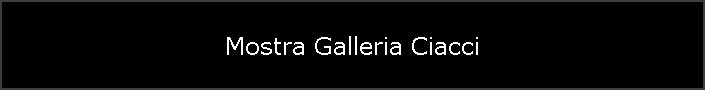 Mostra Galleria Ciacci